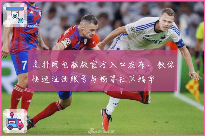 虎扑网电脑版官方入口发布,教你快速注册账号与畅享社区精华