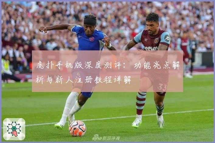 虎扑手机版深度测评：功能亮点解析与新人注册教程详解