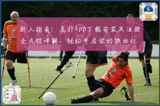 新人指南：虎扑App下载安装及注册全流程详解，轻松开启你的热血社区之旅