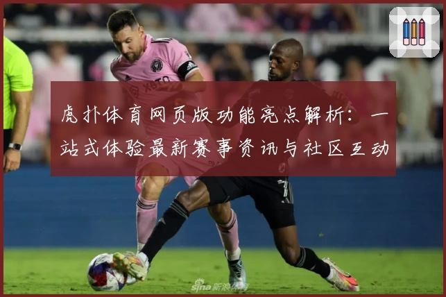 虎扑体育网页版功能亮点解析：一站式体验最新赛事资讯与社区互动