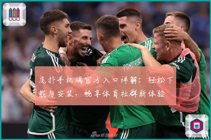 虎扑手机端官方入口详解：轻松下载与安装，畅享体育社群新体验