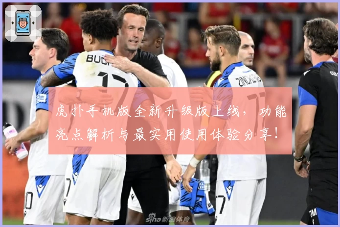 虎扑手机版全新升级版上线，功能亮点解析与最实用使用体验分享！