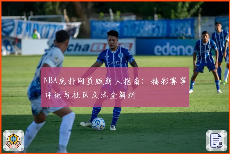NBA虎扑网页版新人指南：精彩赛事评论与社区交流全解析