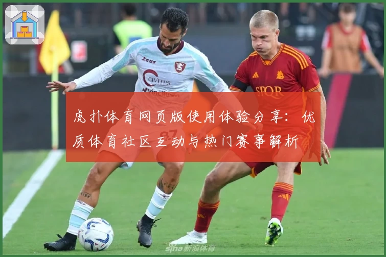虎扑体育网页版使用体验分享：优质体育社区互动与热门赛事解析