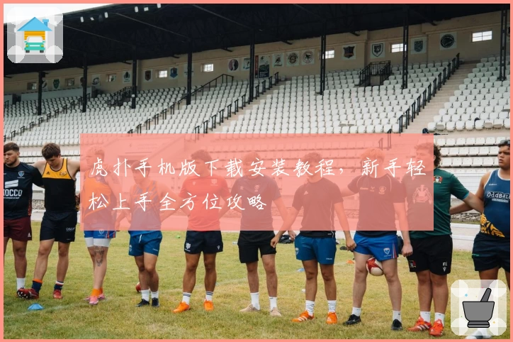 虎扑手机版下载安装教程，新手轻松上手全方位攻略