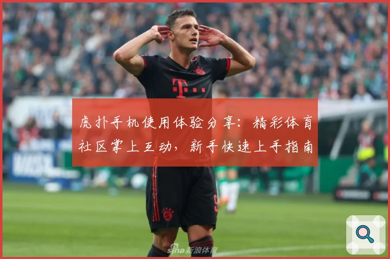 虎扑手机使用体验分享：精彩体育社区掌上互动，新手快速上手指南