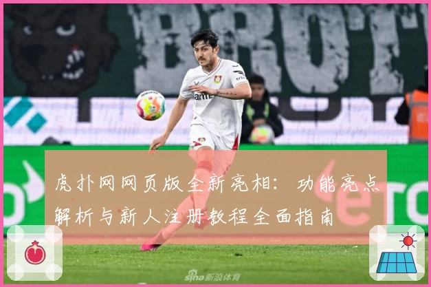 虎扑网网页版全新亮相：功能亮点解析与新人注册教程全面指南