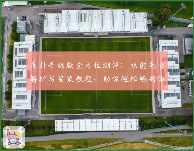 虎扑手机版全方位测评：功能亮点解析与安装教程，助你轻松畅游体育社区