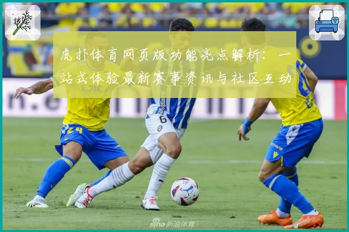 虎扑体育网页版功能亮点解析：一站式体验最新赛事资讯与社区互动