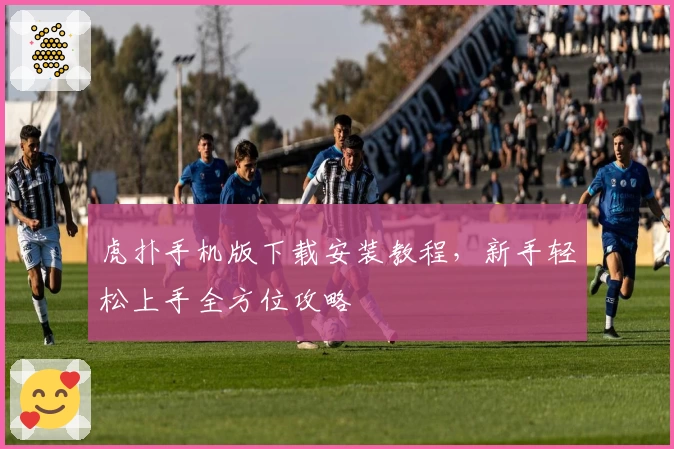 虎扑手机版下载安装教程，新手轻松上手全方位攻略