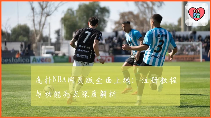 虎扑NBA网页版全面上线：注册教程与功能亮点深度解析