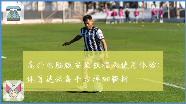 虎扑电脑版安装教程及使用体验：体育迷必备平台详细解析