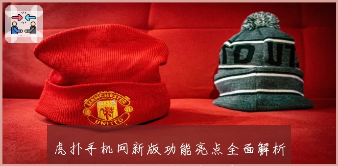 虎扑手机网新版功能亮点全面解析：如何快速上手并畅享体育社区的独家魅力