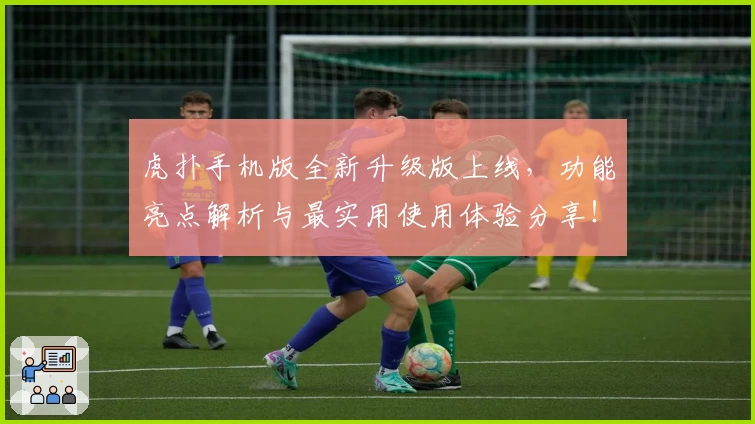 虎扑手机版全新升级版上线，功能亮点解析与最实用使用体验分享！