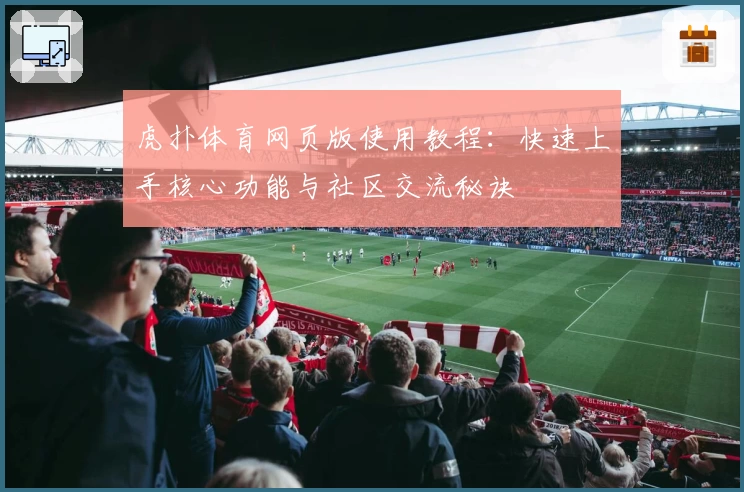 虎扑体育网页版使用教程：快速上手核心功能与社区交流秘诀