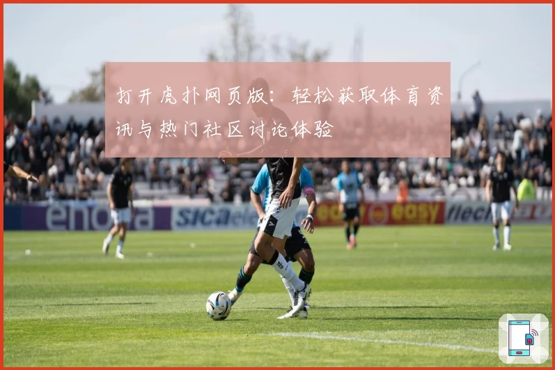 打开虎扑网页版：轻松获取体育资讯与热门社区讨论体验
