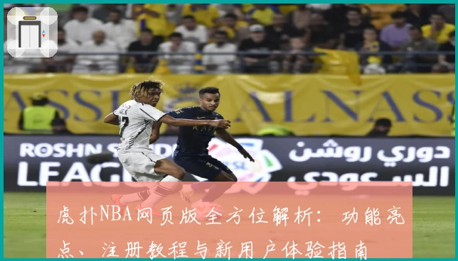 虎扑NBA网页版全方位解析：功能亮点、注册教程与新用户体验指南