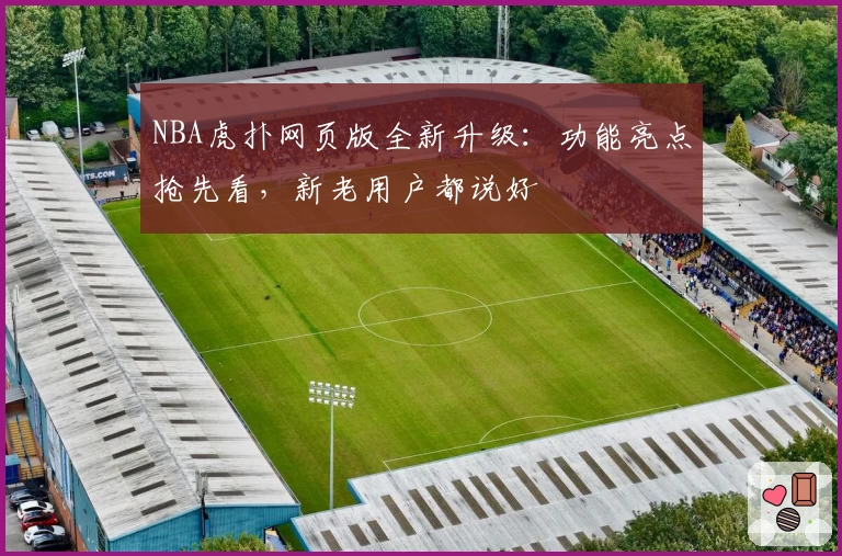 NBA虎扑网页版全新升级：功能亮点抢先看，新老用户都说好