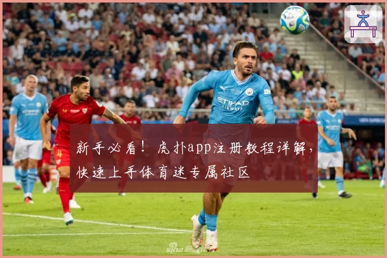 新手必看！虎扑app注册教程详解，快速上手体育迷专属社区