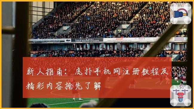 新人指南：虎扑手机网注册教程及精彩内容抢先了解